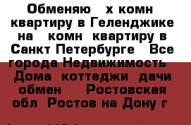 Обменяю 2-х комн. квартиру в Геленджике на 1-комн. квартиру в Санкт-Петербурге - Все города Недвижимость » Дома, коттеджи, дачи обмен   . Ростовская обл.,Ростов-на-Дону г.